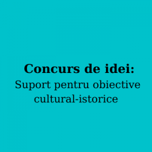 Concurs de idei: Suport pentru obiective cultural-istorice